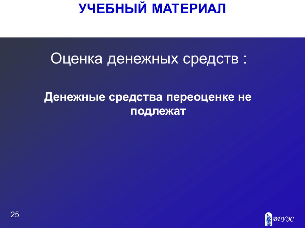 УЧЕБНЫЙ МАТЕРИАЛ 25 Оценка денежных средств : Денежные средства переоценке не подлежат